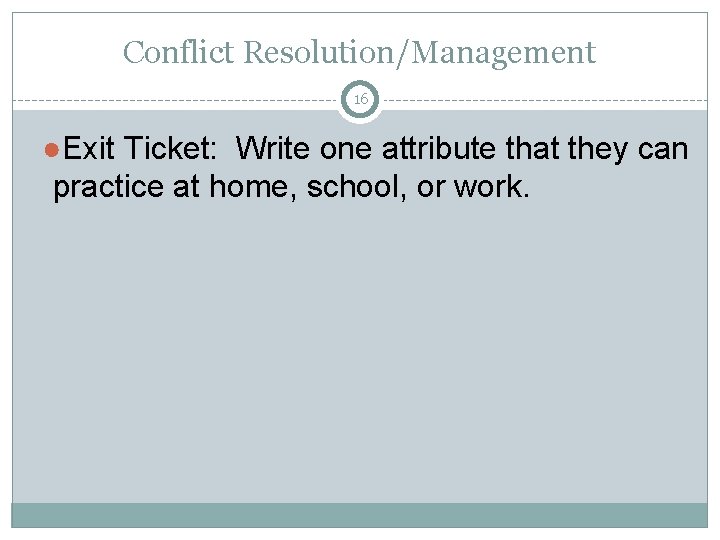 Conflict Resolution/Management 16 ●Exit Ticket: Write one attribute that they can practice at home,