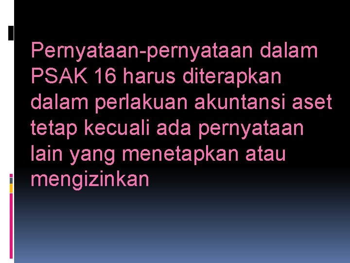Pernyataan-pernyataan dalam PSAK 16 harus diterapkan dalam perlakuan akuntansi aset tetap kecuali ada pernyataan