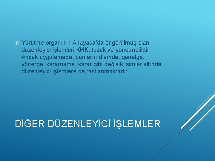  Yürütme organının Anayasa’da öngörülmüş olan düzenleyici işlemleri KHK, tüzük ve yönetmeliktir. Ancak uygulamada,