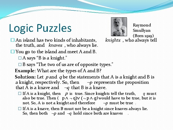 Logic Puzzles Raymond Smullyan (Born 1919) � An island has two kinds of inhabitants,