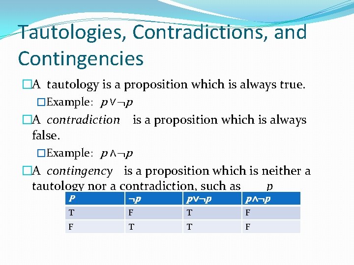 Tautologies, Contradictions, and Contingencies �A tautology is a proposition which is always true. �Example: