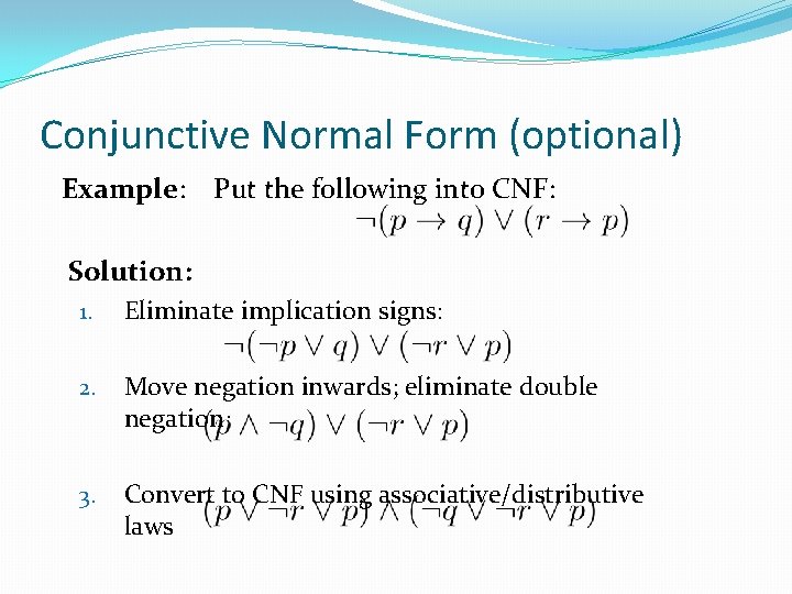 Conjunctive Normal Form (optional) Example: Put the following into CNF: Solution: 1. Eliminate implication