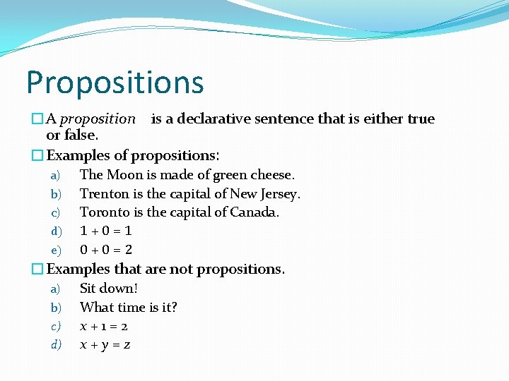 Propositions �A proposition is a declarative sentence that is either true or false. �Examples