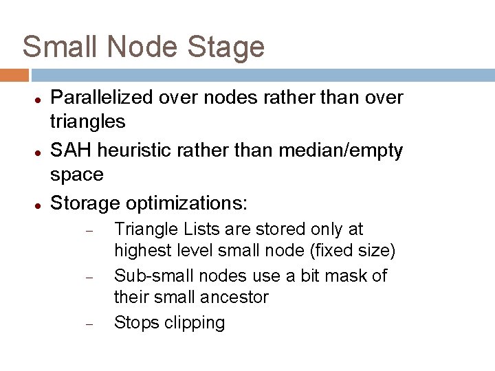 Small Node Stage Parallelized over nodes rather than over triangles SAH heuristic rather than