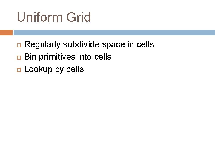 Uniform Grid Regularly subdivide space in cells Bin primitives into cells Lookup by cells