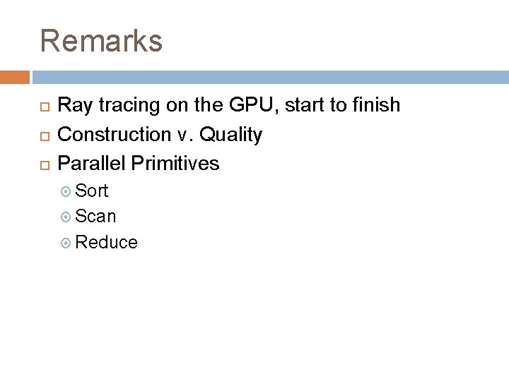 Remarks Ray tracing on the GPU, start to finish Construction v. Quality Parallel Primitives