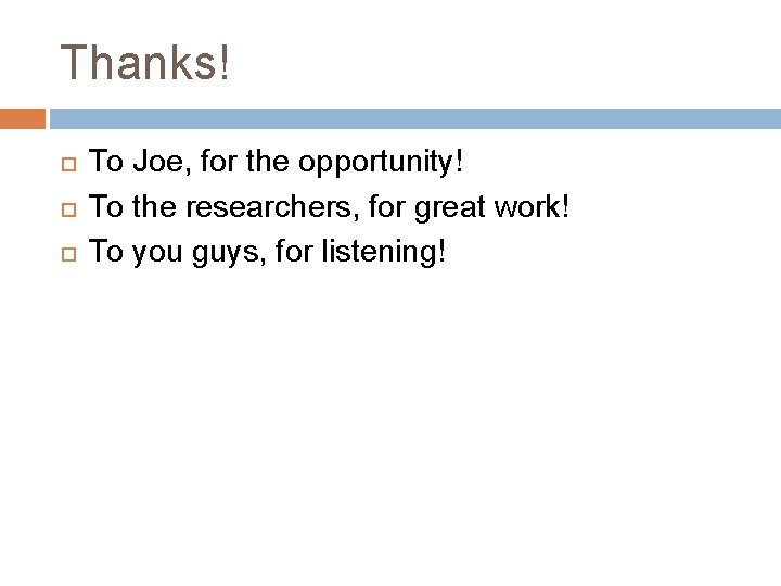 Thanks! To Joe, for the opportunity! To the researchers, for great work! To you