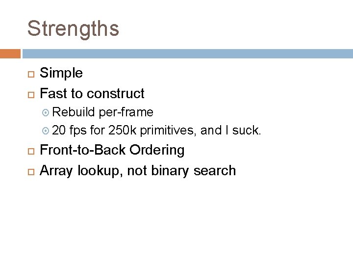 Strengths Simple Fast to construct Rebuild per-frame 20 fps for 250 k primitives, and