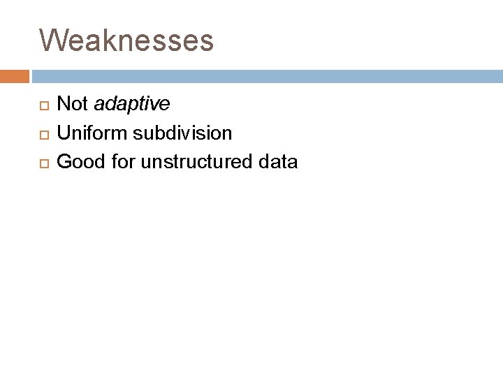 Weaknesses Not adaptive Uniform subdivision Good for unstructured data 