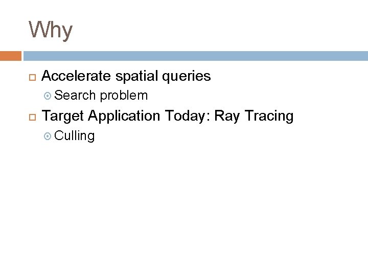 Why Accelerate spatial queries Search problem Target Application Today: Ray Tracing Culling 