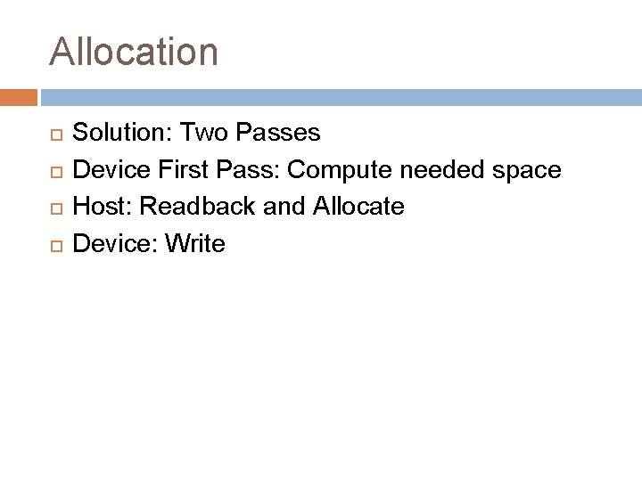 Allocation Solution: Two Passes Device First Pass: Compute needed space Host: Readback and Allocate