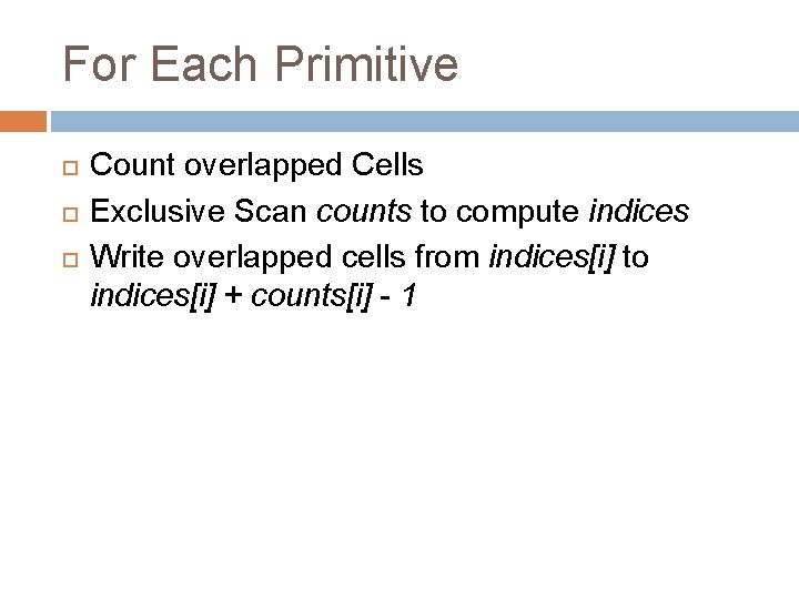 For Each Primitive Count overlapped Cells Exclusive Scan counts to compute indices Write overlapped