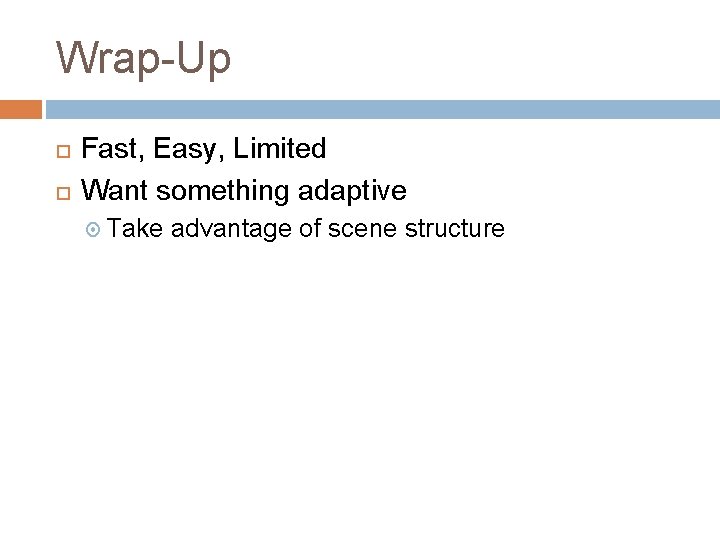 Wrap-Up Fast, Easy, Limited Want something adaptive Take advantage of scene structure 