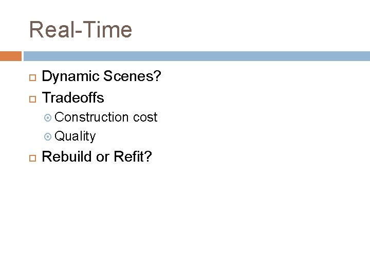 Real-Time Dynamic Scenes? Tradeoffs Construction cost Quality Rebuild or Refit? 