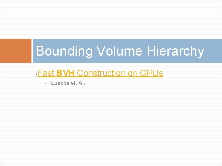 Bounding Volume Hierarchy • Fast BVH Construction on GPUs • Luebke et. Al. 