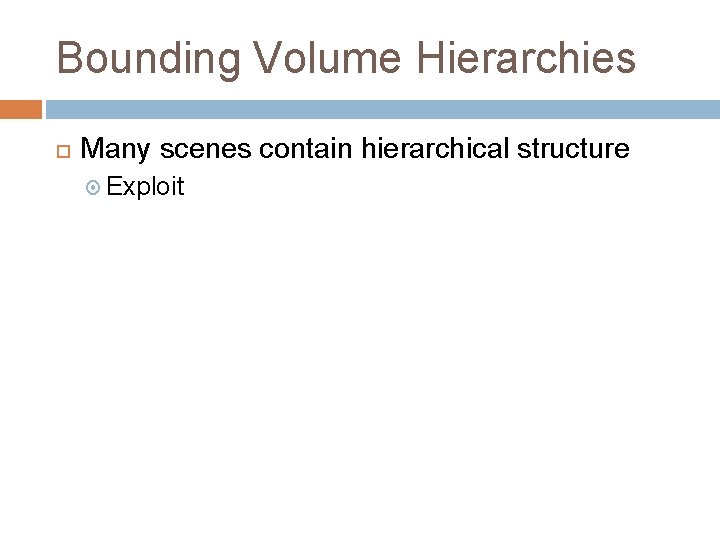 Bounding Volume Hierarchies Many scenes contain hierarchical structure Exploit 