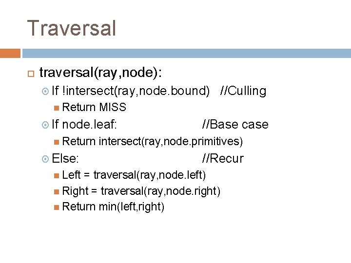 Traversal traversal(ray, node): If !intersect(ray, node. bound) //Culling Return MISS If node. leaf: //Base