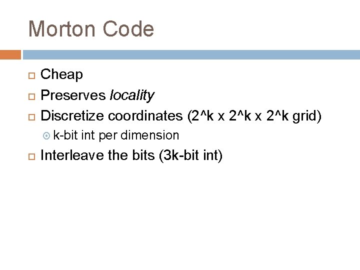 Morton Code Cheap Preserves locality Discretize coordinates (2^k x 2^k grid) k-bit int per