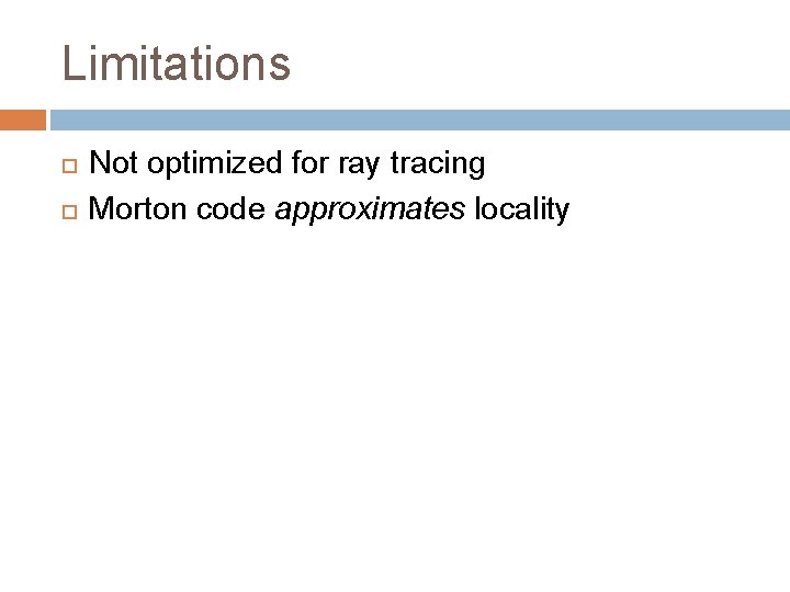 Limitations Not optimized for ray tracing Morton code approximates locality 