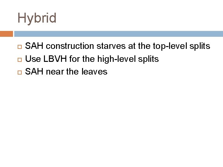 Hybrid SAH construction starves at the top-level splits Use LBVH for the high-level splits