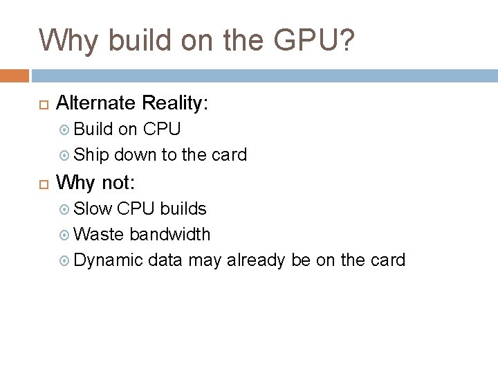 Why build on the GPU? Alternate Reality: Build on CPU Ship down to the