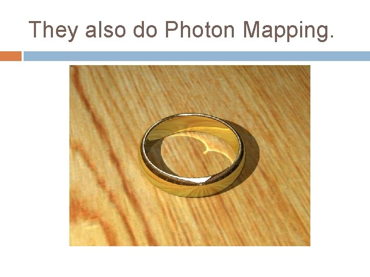They also do Photon Mapping. 