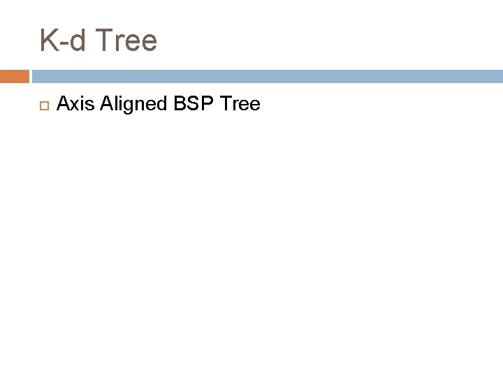 K-d Tree Axis Aligned BSP Tree 