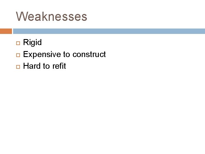 Weaknesses Rigid Expensive to construct Hard to refit 
