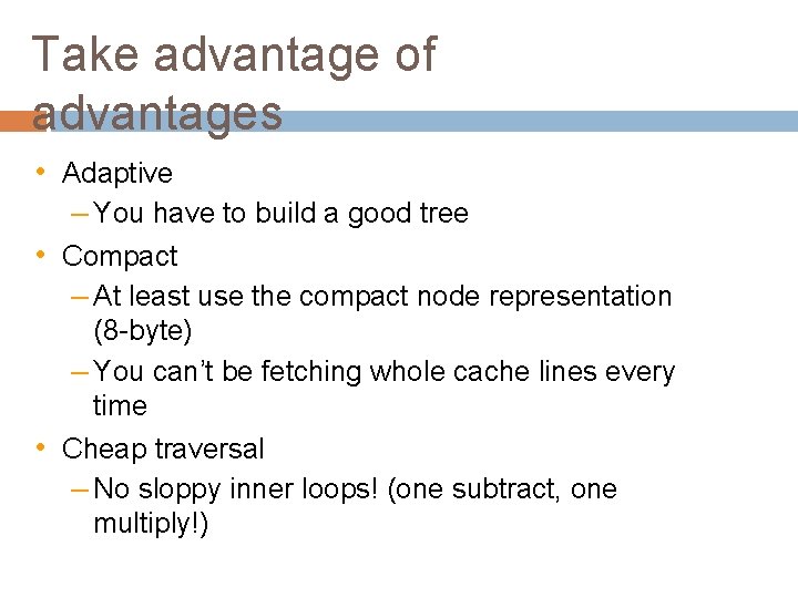 Take advantage of advantages • Adaptive – You have to build a good tree