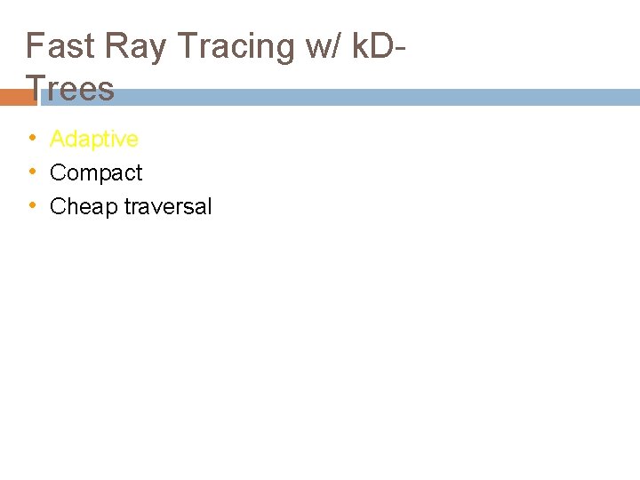 Fast Ray Tracing w/ k. DTrees • Adaptive • Compact • Cheap traversal 