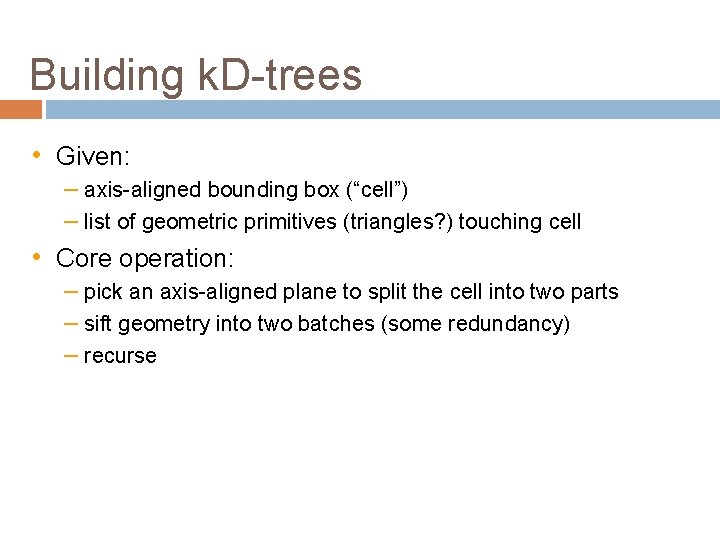 Building k. D-trees • Given: – axis-aligned bounding box (“cell”) – list of geometric
