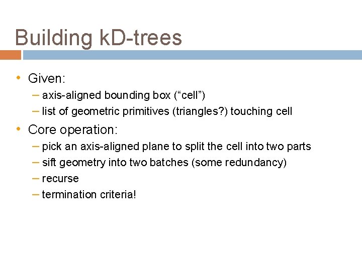 Building k. D-trees • Given: – axis-aligned bounding box (“cell”) – list of geometric