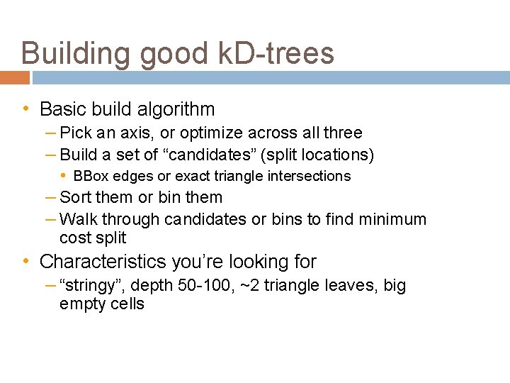 Building good k. D-trees • Basic build algorithm – Pick an axis, or optimize