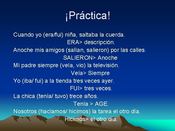 ¡Práctica! Cuando yo (era/fui) niña, saltaba la cuerda. ERA> descripción. Anoche mis amigos (salían,