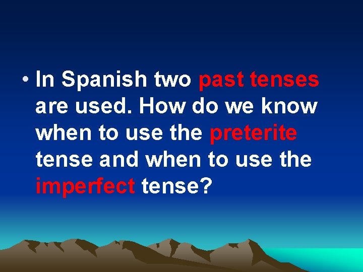  • In Spanish two past tenses are used. How do we know when