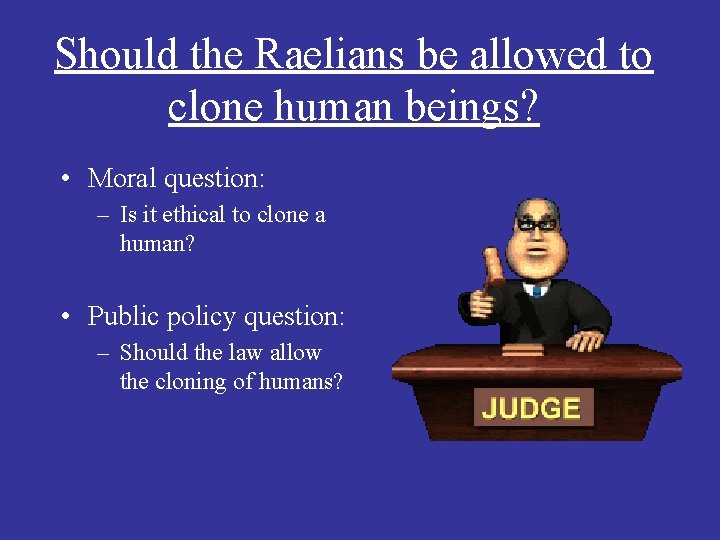 Should the Raelians be allowed to clone human beings? • Moral question: – Is