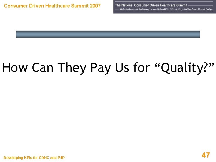 Consumer Driven Healthcare Summit 2007 How Can They Pay Us for “Quality? ” Developing Consumer Driven Healthcare Summit 2007 How Can They Pay Us for “Quality? ” Developing