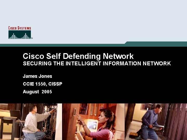 Cisco Self Defending Network SECURING THE INTELLIGENT INFORMATION NETWORK James Jones CCIE 1550, CISSP