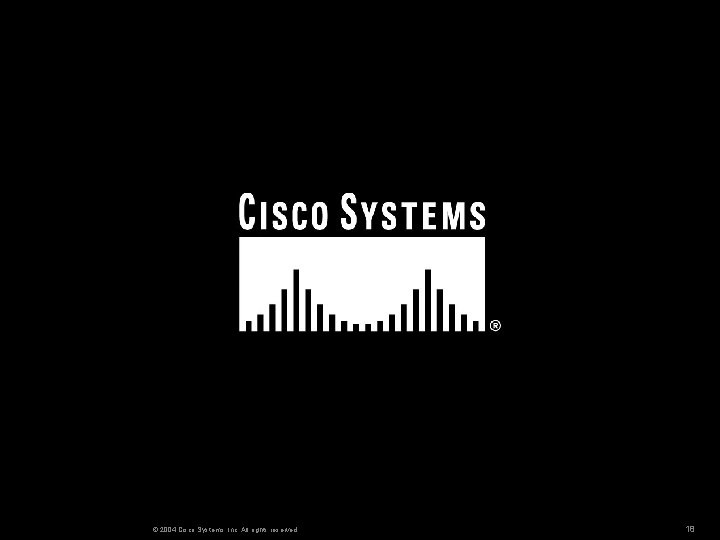 © 2004 Cisco Systems, Inc. All rights reserved. 18 