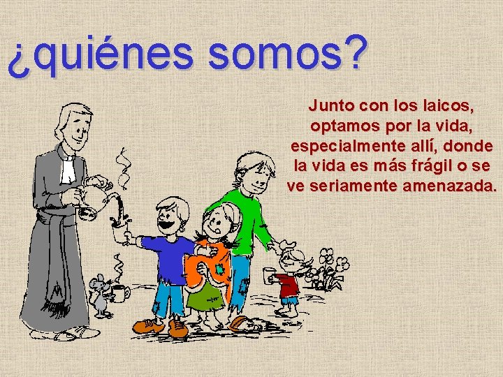 ¿quiénes somos? Junto con los laicos, optamos por la vida, especialmente allí, donde la