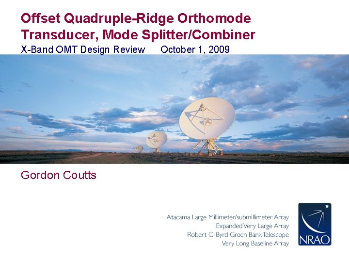 Offset Quadruple-Ridge Orthomode Transducer, Mode Splitter/Combiner X-Band OMT Design Review Gordon Coutts October 1,