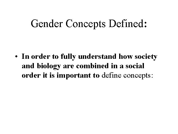 Gender Concepts Defined: • In order to fully understand how society and biology are Gender Concepts Defined: • In order to fully understand how society and biology are