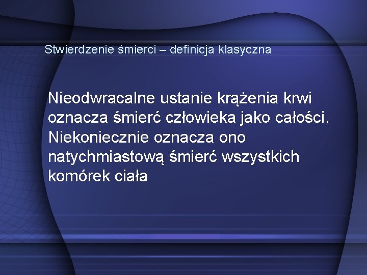  Stwierdzenie śmierci – definicja klasyczna Nieodwracalne ustanie krążenia krwi oznacza śmierć człowieka jako