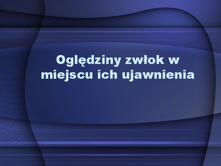 Oględziny zwłok w miejscu ich ujawnienia Oględziny zwłok w miejscu ich ujawnienia