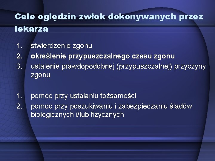 Cele oględzin zwłok dokonywanych przez lekarza 1. 2. 3. stwierdzenie zgonu określenie przypuszczalnego czasu Cele oględzin zwłok dokonywanych przez lekarza 1. 2. 3. stwierdzenie zgonu określenie przypuszczalnego czasu