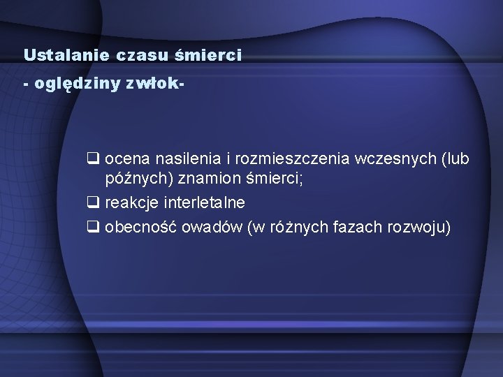 Ustalanie czasu śmierci - oględziny zwłok- ocena nasilenia i rozmieszczenia wczesnych (lub późnych) znamion Ustalanie czasu śmierci - oględziny zwłok- ocena nasilenia i rozmieszczenia wczesnych (lub późnych) znamion