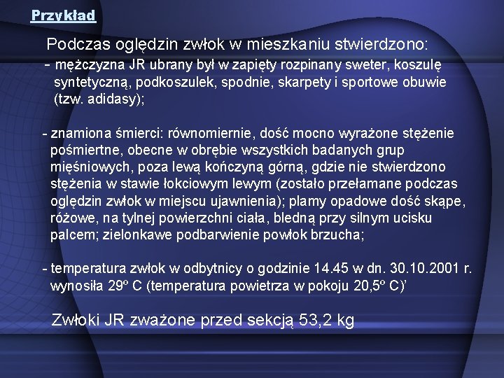 Przykład Podczas oględzin zwłok w mieszkaniu stwierdzono: - mężczyzna JR ubrany był w zapięty Przykład Podczas oględzin zwłok w mieszkaniu stwierdzono: - mężczyzna JR ubrany był w zapięty