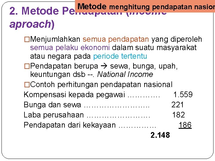 Metode menghitung pendapatan nasion 2. Metode Pendapatan (Income aproach) �Menjumlahkan semua pendapatan yang diperoleh