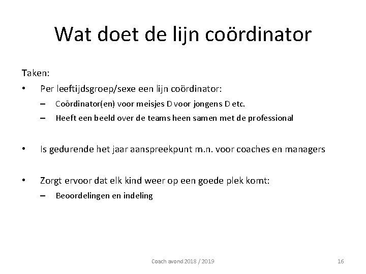 Wat doet de lijn coördinator Taken: • Per leeftijdsgroep/sexe een lijn coördinator: – Coördinator(en)