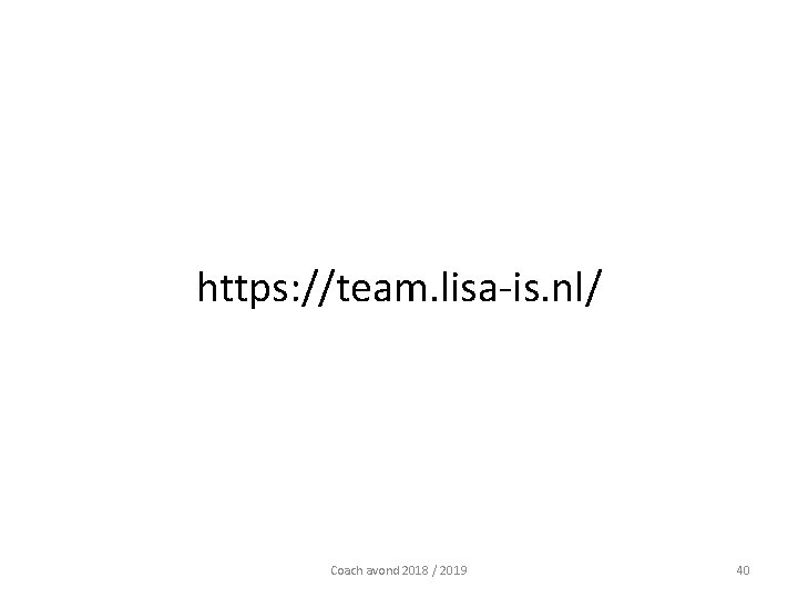 https: //team. lisa-is. nl/ Coach avond 2018 / 2019 40 https: //team. lisa-is. nl/ Coach avond 2018 / 2019 40